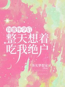 闺蜜怀孕后整天想着吃我绝户