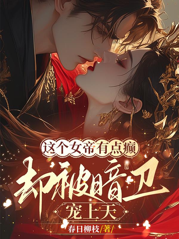 这个女帝有点癫，却被暗卫宠上天