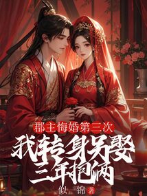 郡主悔婚第三次，我转身另娶三年抱俩