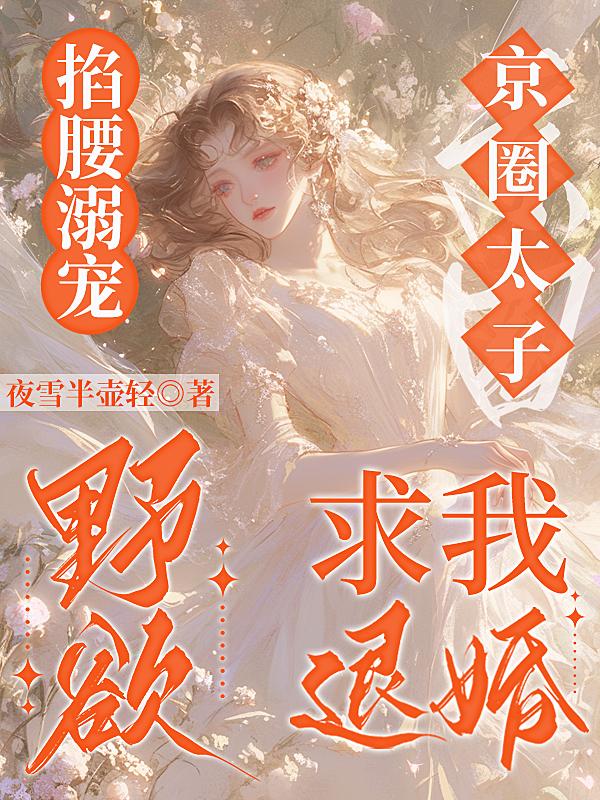 掐腰溺宠，野欲京圈太子求我退婚