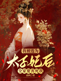 我被选为太子妃后，全家要害死我