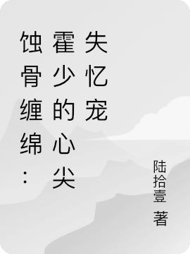 蚀骨缠绵：霍少的心尖失忆宠